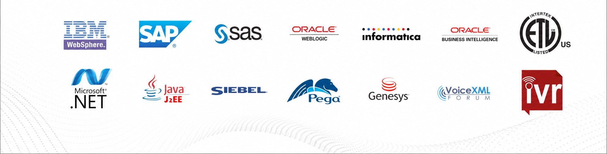 Technologies we work with: IBM WebSphere, SAP, SAS, Oracle WebLogic, Informatica, Oracle Business Intelligence, Intertek ETL, Microsoft .NET, Java J2EE, Siebel, Pega, Genesys, VoiceXML Forum, IVR
